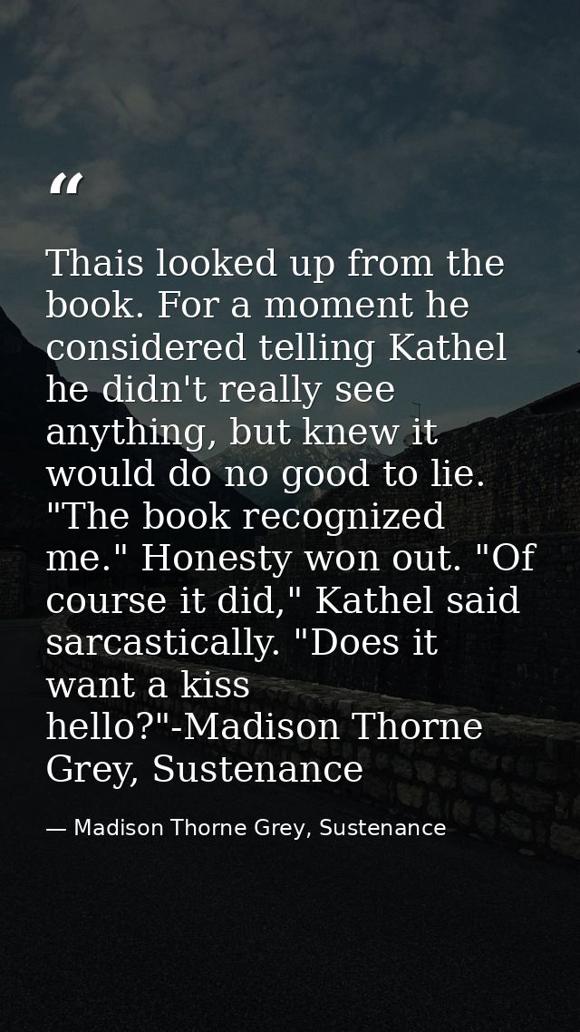 Thais looked up from the book. For a moment he considered telling Kathel he didn't really see anything, but knew it woul — Madison Thorne Grey, Sustenance