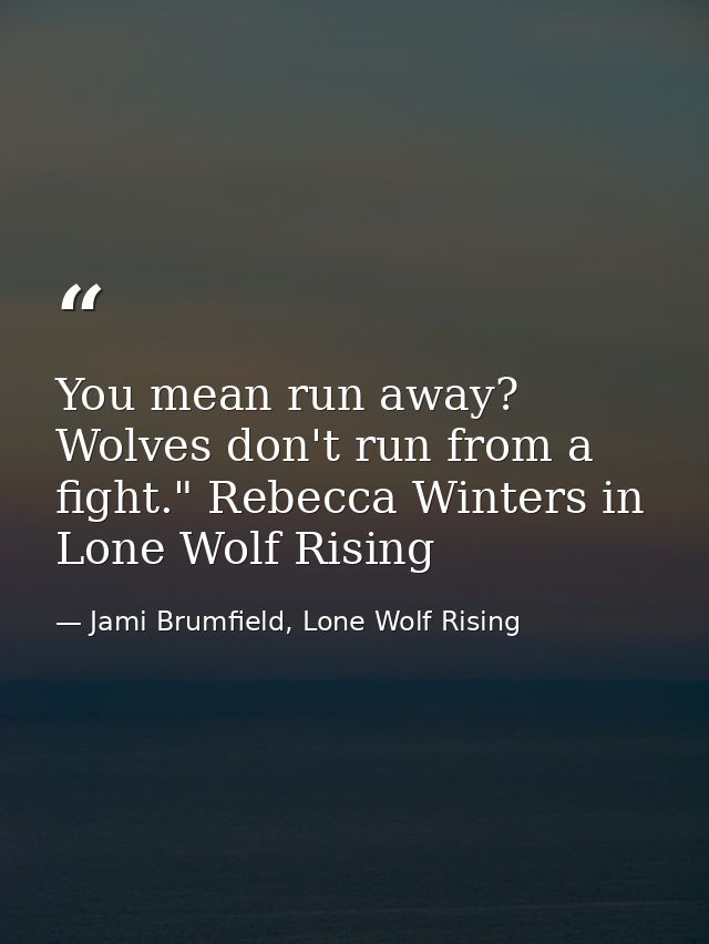 You mean run away? Wolves don't run from a fight." Rebecca Winters in Lone Wolf Rising — Jami Brumfield, Lone Wolf Rising