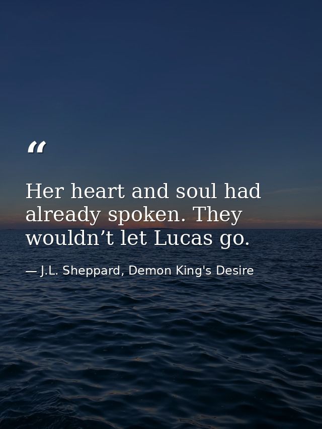 Her heart and soul had already spoken. They wouldn’t let Lucas go. — J.L. Sheppard, Demon King's Desire