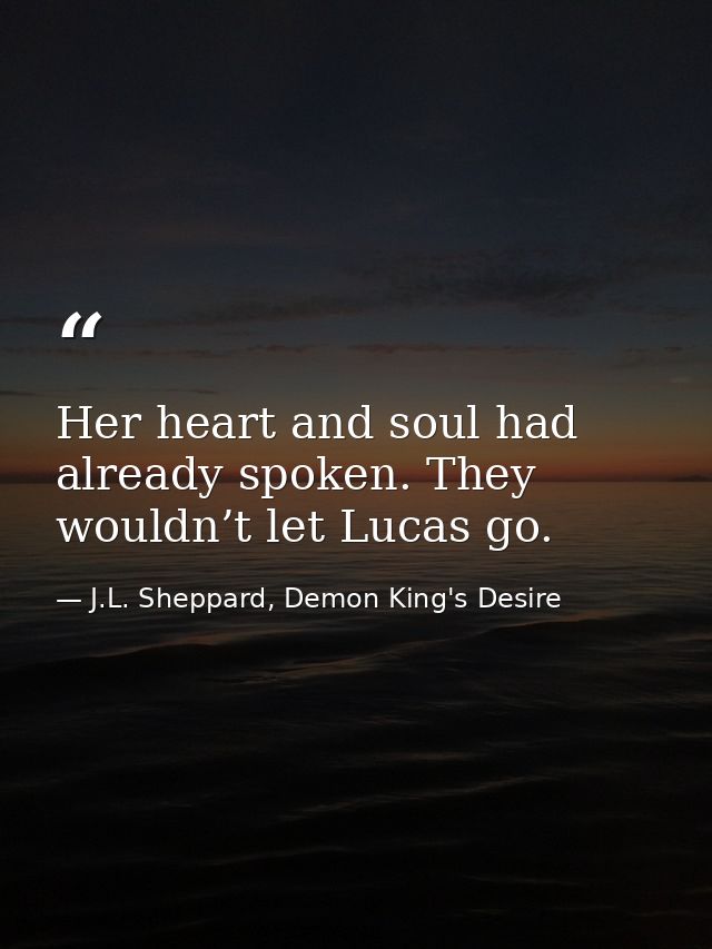 Her heart and soul had already spoken. They wouldn’t let Lucas go. — J.L. Sheppard, Demon King's Desire
