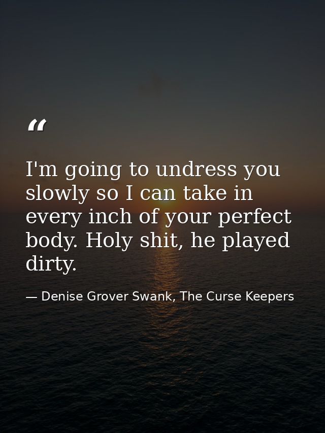 I'm going to undress you slowly so I can take in every inch of your perfect body. Holy shit, he played dirty. — Denise Grover Swank, The Curse Keepers