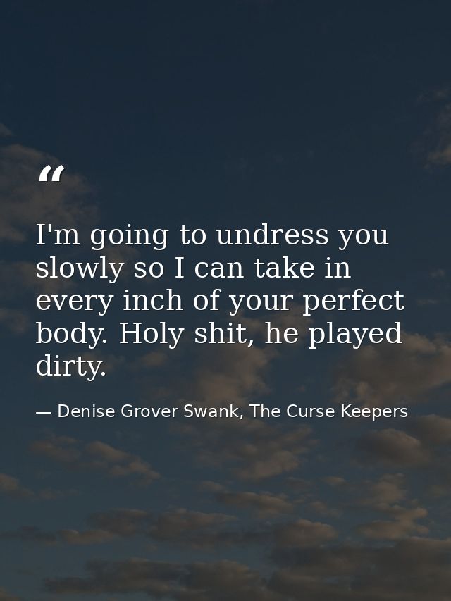 I'm going to undress you slowly so I can take in every inch of your perfect body. Holy shit, he played dirty. — Denise Grover Swank, The Curse Keepers