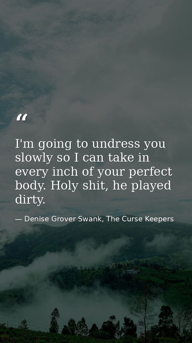I'm going to undress you slowly so I can take in every inch of your perfect body. Holy shit, he played dirty. — Denise Grover Swank, The Curse Keepers