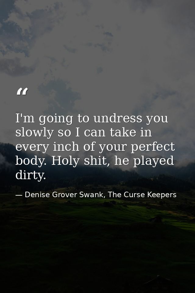 I'm going to undress you slowly so I can take in every inch of your perfect body. Holy shit, he played dirty. — Denise Grover Swank, The Curse Keepers