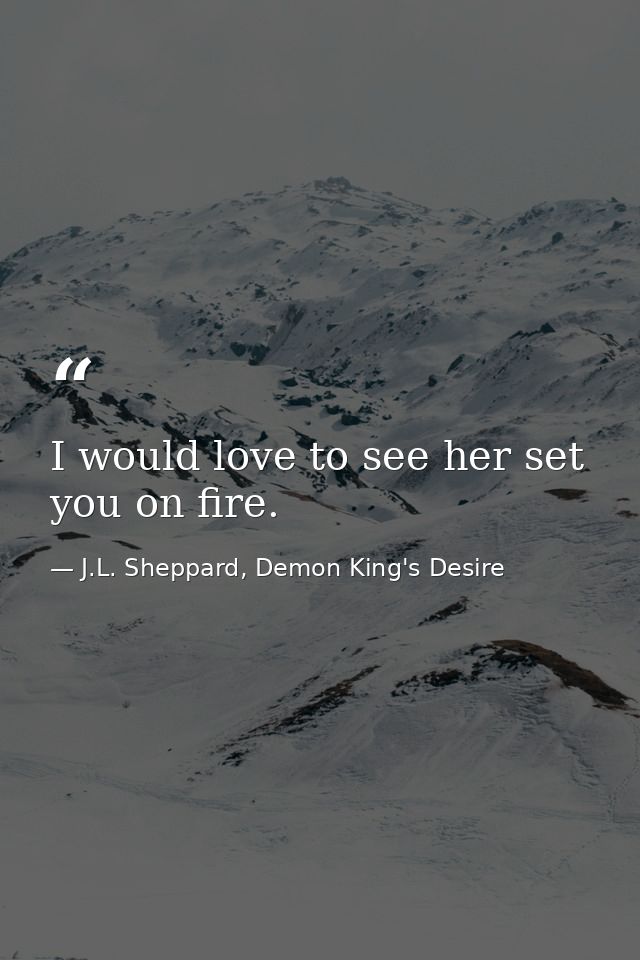 I would love to see her set you on fire. — J.L. Sheppard, Demon King's Desire