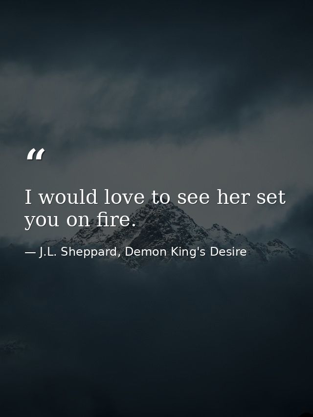 I would love to see her set you on fire. — J.L. Sheppard, Demon King's Desire