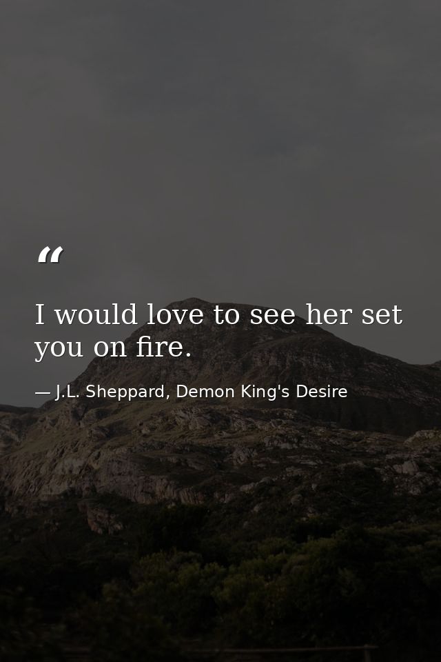 I would love to see her set you on fire. — J.L. Sheppard, Demon King's Desire