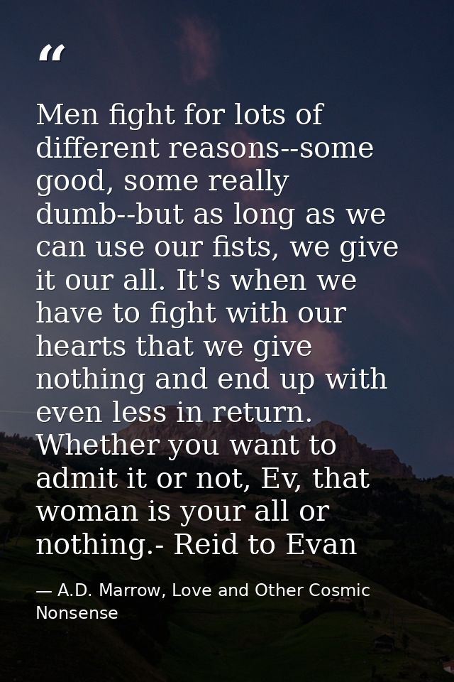 Men fight for lots of different reasons--some good, some really dumb--but as long as we can use our fists, we give it ou — A.D. Marrow, Love and Other Cosmic Nonsense