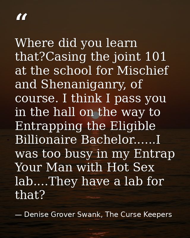 Where did you learn that?Casing the joint 101 at the school for Mischief and Shenaniganry, of course. I think I pass you — Denise Grover Swank, The Curse Keepers