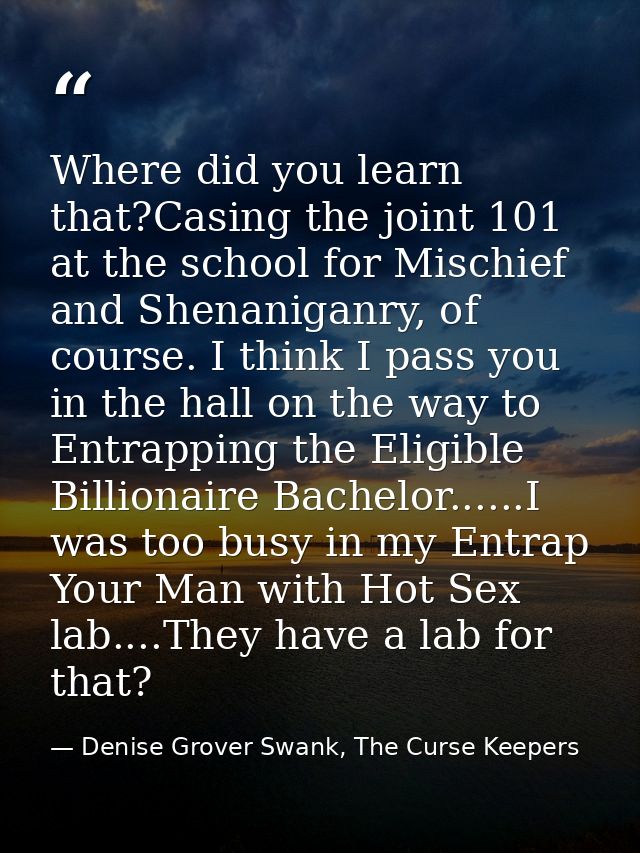 Where did you learn that?Casing the joint 101 at the school for Mischief and Shenaniganry, of course. I think I pass you — Denise Grover Swank, The Curse Keepers