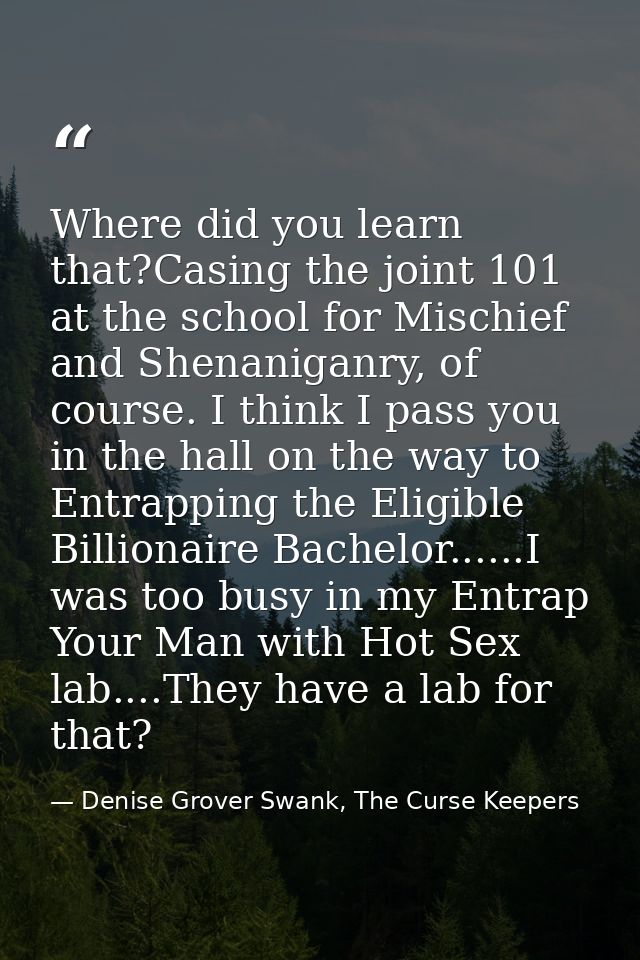 Where did you learn that?Casing the joint 101 at the school for Mischief and Shenaniganry, of course. I think I pass you — Denise Grover Swank, The Curse Keepers