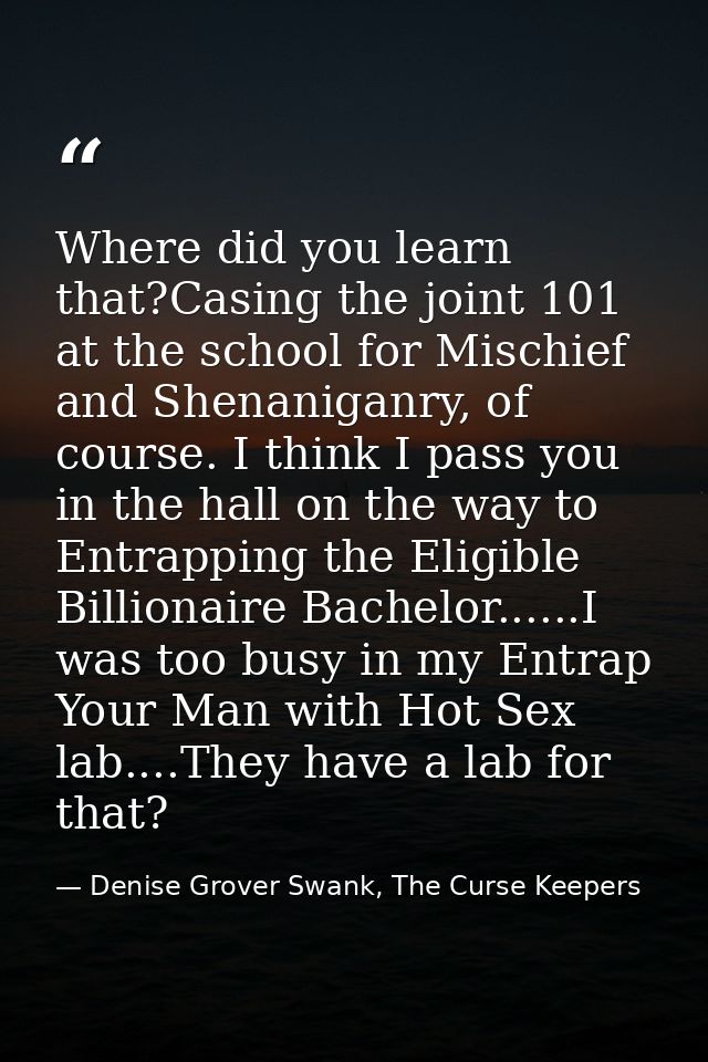 Where did you learn that?Casing the joint 101 at the school for Mischief and Shenaniganry, of course. I think I pass you — Denise Grover Swank, The Curse Keepers