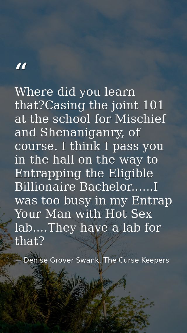 Where did you learn that?Casing the joint 101 at the school for Mischief and Shenaniganry, of course. I think I pass you — Denise Grover Swank, The Curse Keepers