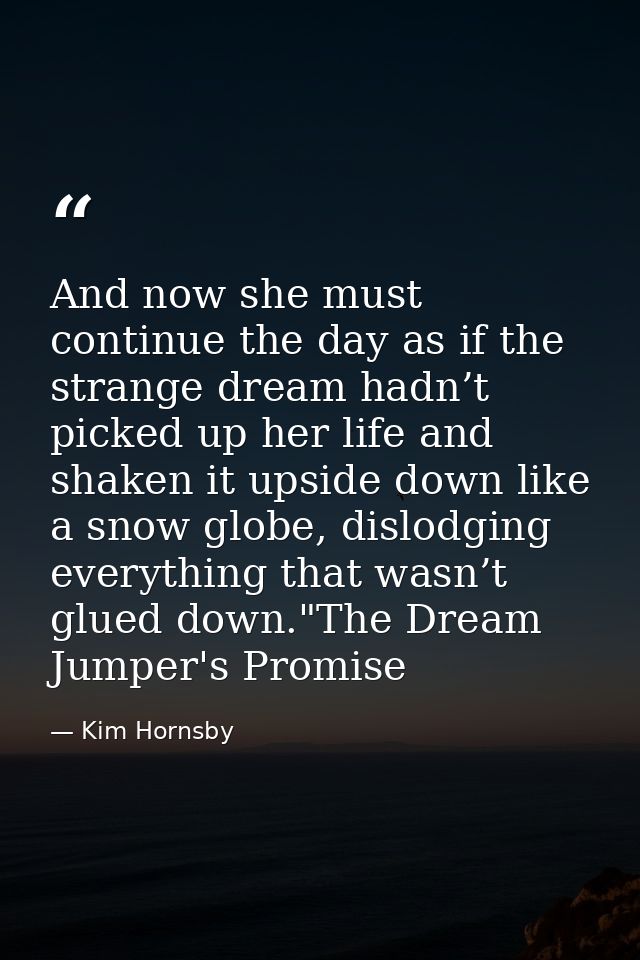 And now she must continue the day as if the strange dream hadn’t picked up her life and shaken it upside down like a sno — Kim Hornsby