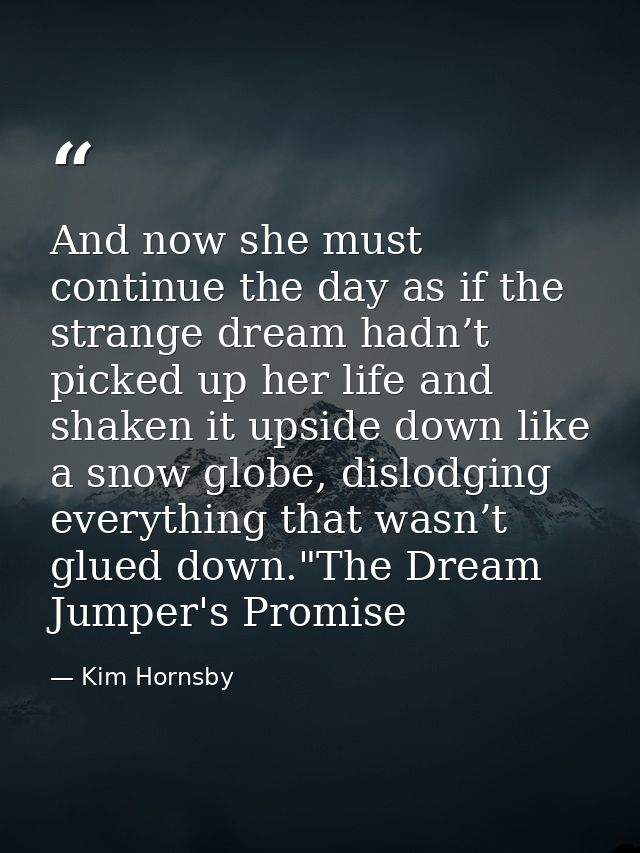 And now she must continue the day as if the strange dream hadn’t picked up her life and shaken it upside down like a sno — Kim Hornsby