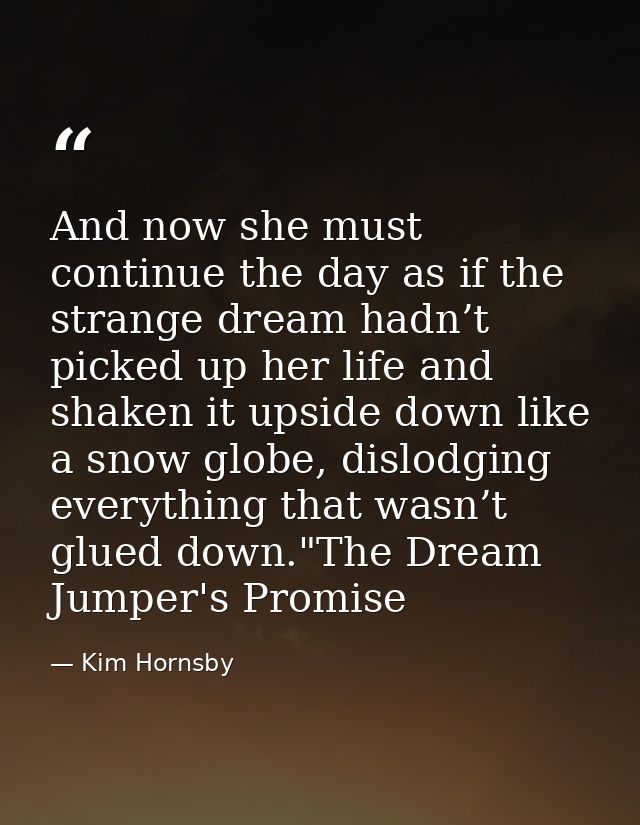 And now she must continue the day as if the strange dream hadn’t picked up her life and shaken it upside down like a sno — Kim Hornsby