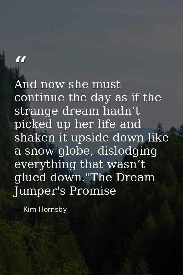 And now she must continue the day as if the strange dream hadn’t picked up her life and shaken it upside down like a sno — Kim Hornsby