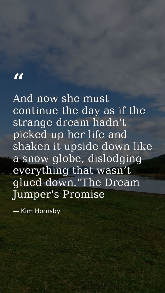 And now she must continue the day as if the strange dream hadn’t picked up her life and shaken it upside down like a sno — Kim Hornsby