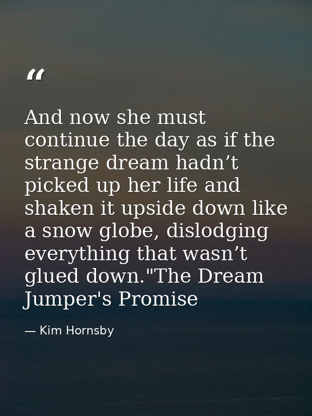 And now she must continue the day as if the strange dream hadn’t picked up her life and shaken it upside down like a sno — Kim Hornsby