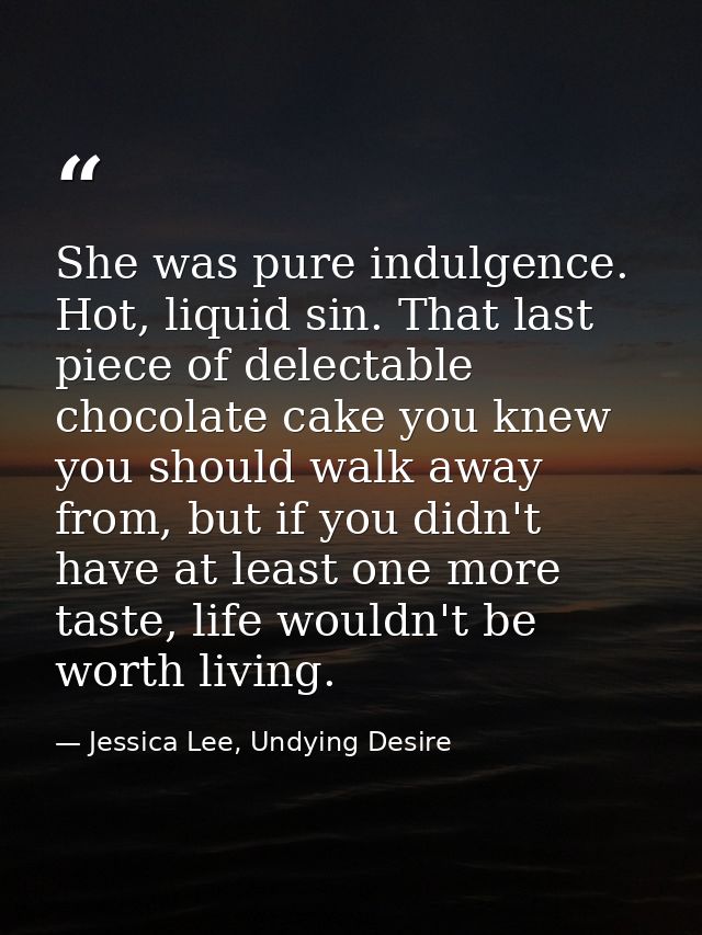 She was pure indulgence. Hot, liquid sin. That last piece of delectable chocolate cake you knew you should walk away fro — Jessica Lee, Undying Desire