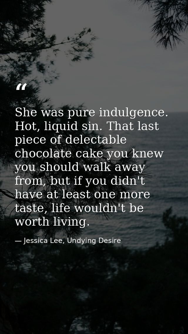 She was pure indulgence. Hot, liquid sin. That last piece of delectable chocolate cake you knew you should walk away fro — Jessica Lee, Undying Desire