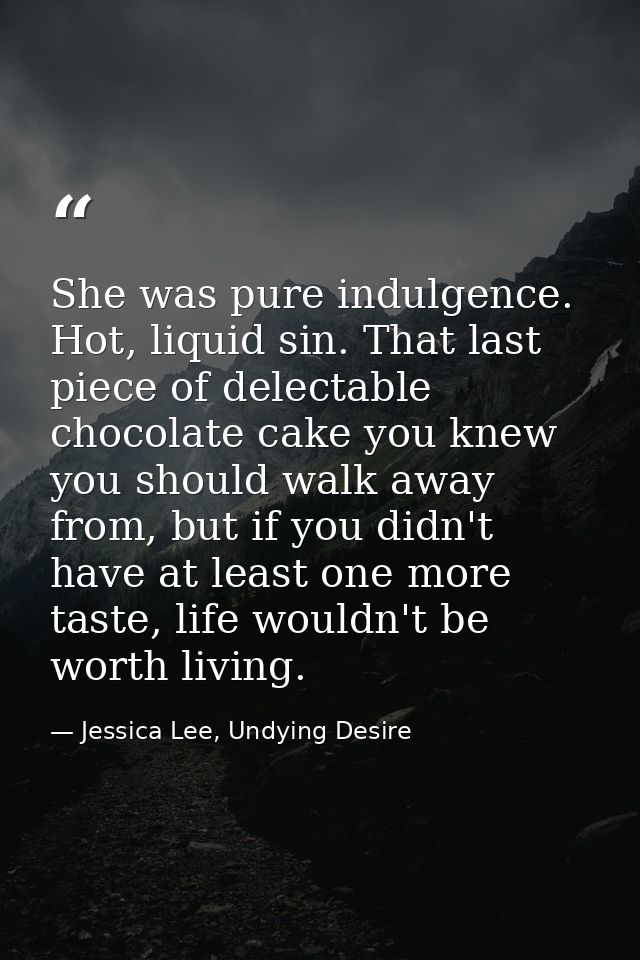 She was pure indulgence. Hot, liquid sin. That last piece of delectable chocolate cake you knew you should walk away fro — Jessica Lee, Undying Desire