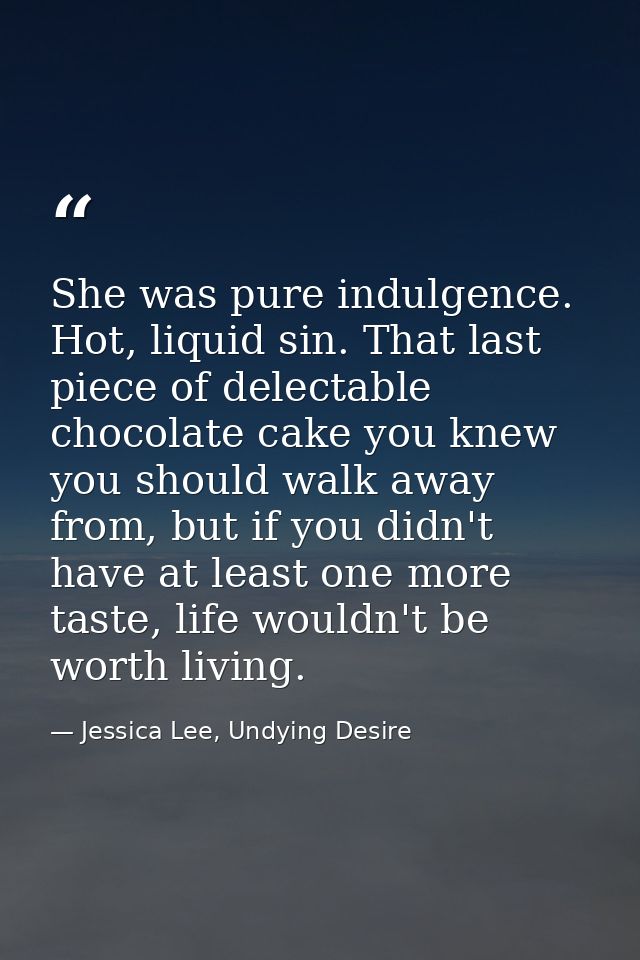 She was pure indulgence. Hot, liquid sin. That last piece of delectable chocolate cake you knew you should walk away fro — Jessica Lee, Undying Desire