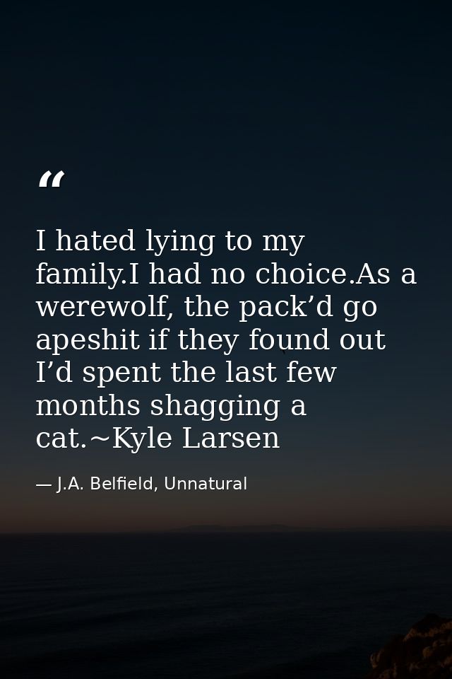 I hated lying to my family.I had no choice.As a werewolf, the pack’d go apeshit if they found out I’d spent the last few — J.A. Belfield, Unnatural
