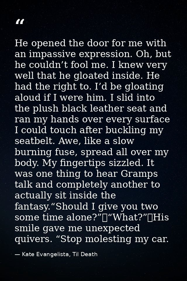 He opened the door for me with an impassive expression. Oh, but he couldn’t fool me. I knew very well that he gloated in — Kate Evangelista, Til Death