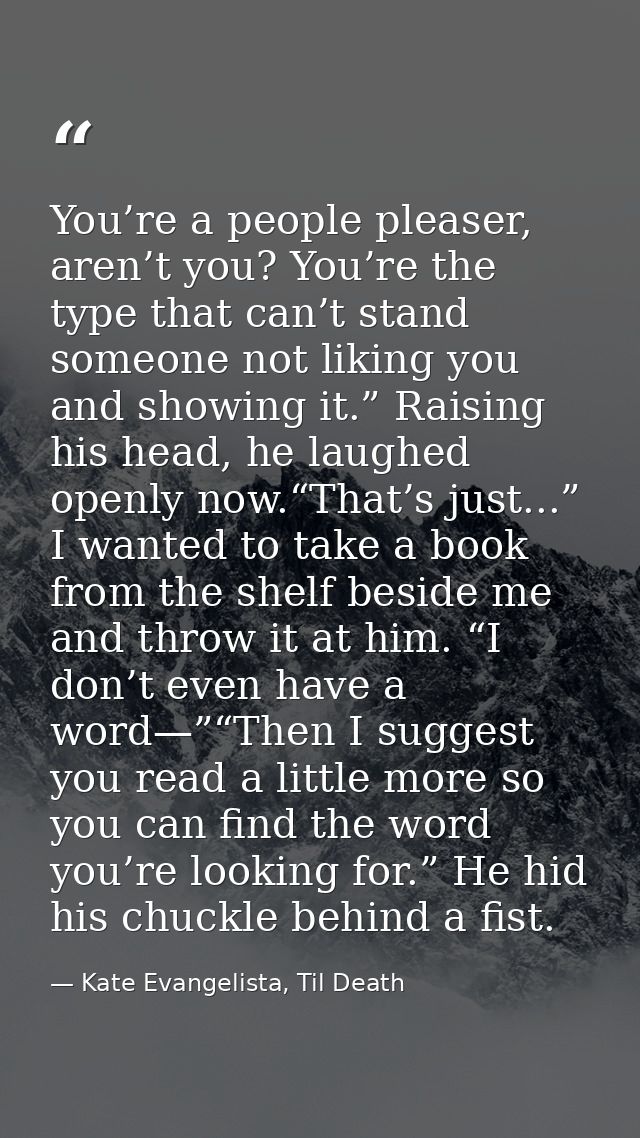 You’re a people pleaser, aren’t you? You’re the type that can’t stand someone not liking you and showing it.” Raising hi — Kate Evangelista, Til Death