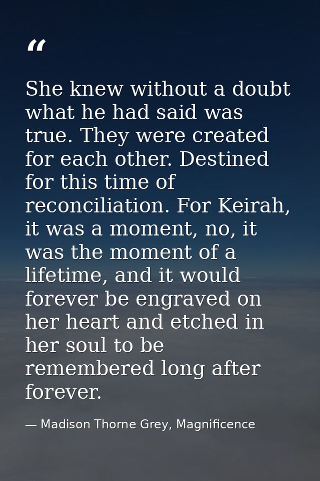 She knew without a doubt what he had said was true. They were created for each other. Destined for this time of reconcil — Madison Thorne Grey, Magnificence