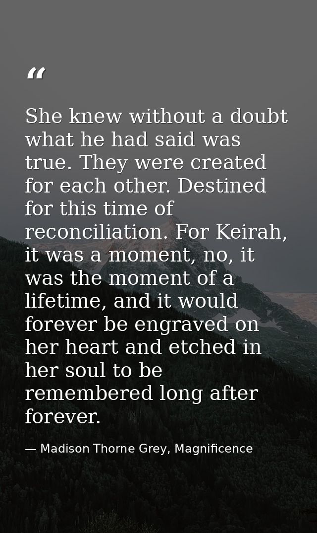 She knew without a doubt what he had said was true. They were created for each other. Destined for this time of reconcil — Madison Thorne Grey, Magnificence