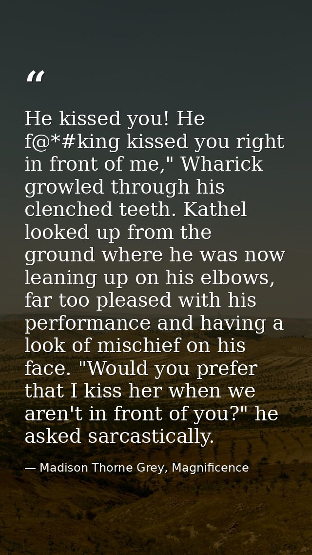 He kissed you! He f@*#king kissed you right in front of me," Wharick growled through his clenched teeth. Kathel looked u — Madison Thorne Grey, Magnificence