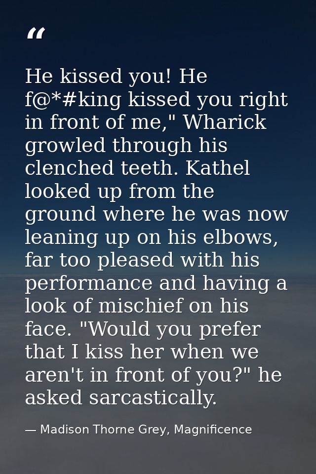 He kissed you! He f@*#king kissed you right in front of me," Wharick growled through his clenched teeth. Kathel looked u — Madison Thorne Grey, Magnificence