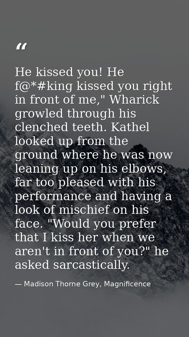 He kissed you! He f@*#king kissed you right in front of me," Wharick growled through his clenched teeth. Kathel looked u — Madison Thorne Grey, Magnificence