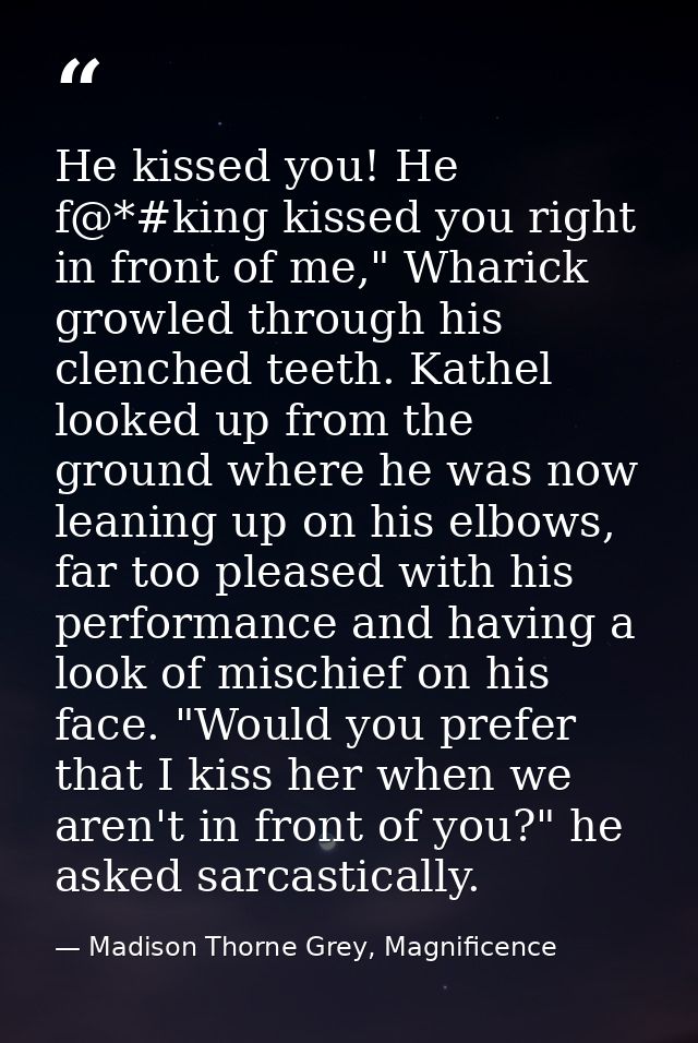 He kissed you! He f@*#king kissed you right in front of me," Wharick growled through his clenched teeth. Kathel looked u — Madison Thorne Grey, Magnificence