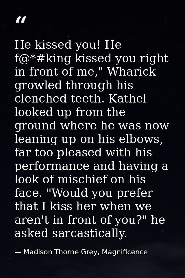 He kissed you! He f@*#king kissed you right in front of me," Wharick growled through his clenched teeth. Kathel looked u — Madison Thorne Grey, Magnificence