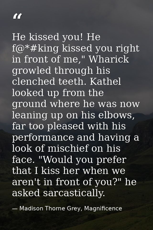 He kissed you! He f@*#king kissed you right in front of me," Wharick growled through his clenched teeth. Kathel looked u — Madison Thorne Grey, Magnificence