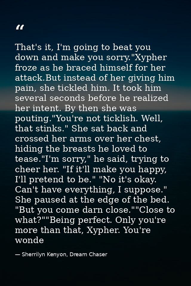 That's it, I'm going to beat you down and make you sorry."Xypher froze as he braced himself for her attack.But instead o — Sherrilyn Kenyon, Dream Chaser
