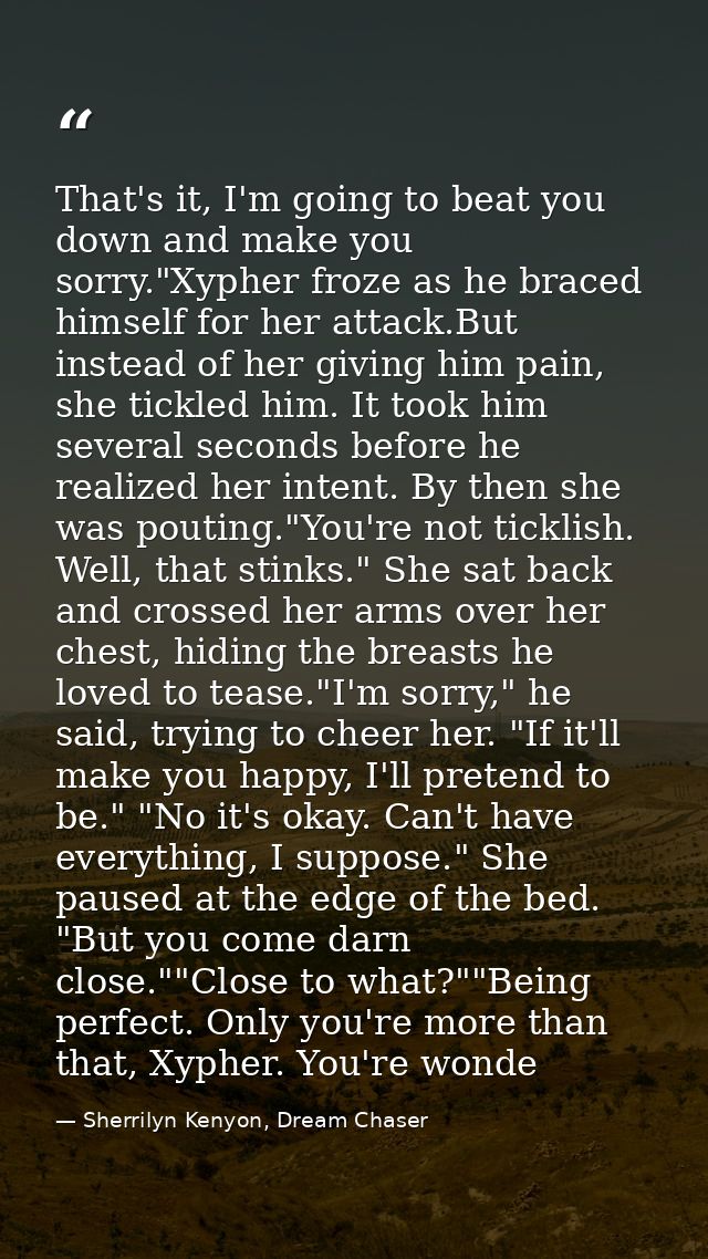 That's it, I'm going to beat you down and make you sorry."Xypher froze as he braced himself for her attack.But instead o — Sherrilyn Kenyon, Dream Chaser