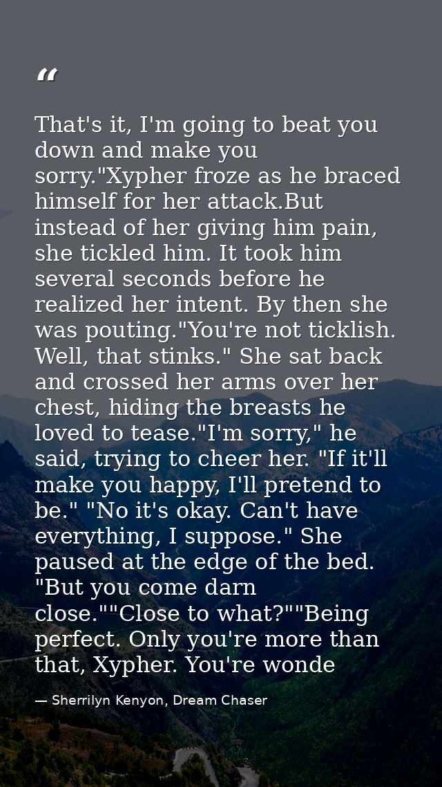 That's it, I'm going to beat you down and make you sorry."Xypher froze as he braced himself for her attack.But instead o — Sherrilyn Kenyon, Dream Chaser