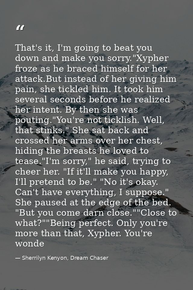 That's it, I'm going to beat you down and make you sorry."Xypher froze as he braced himself for her attack.But instead o — Sherrilyn Kenyon, Dream Chaser