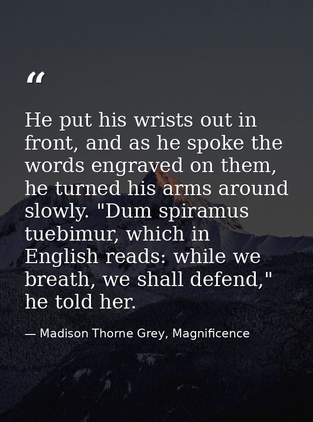 He put his wrists out in front, and as he spoke the words engraved on them, he turned his arms around slowly. "Dum spira — Madison Thorne Grey, Magnificence