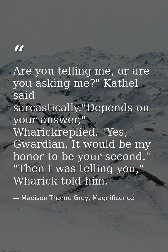 Are you telling me, or are you asking me?" Kathel said sarcastically."Depends on your answer," Wharickreplied. "Yes, Gwa — Madison Thorne Grey, Magnificence