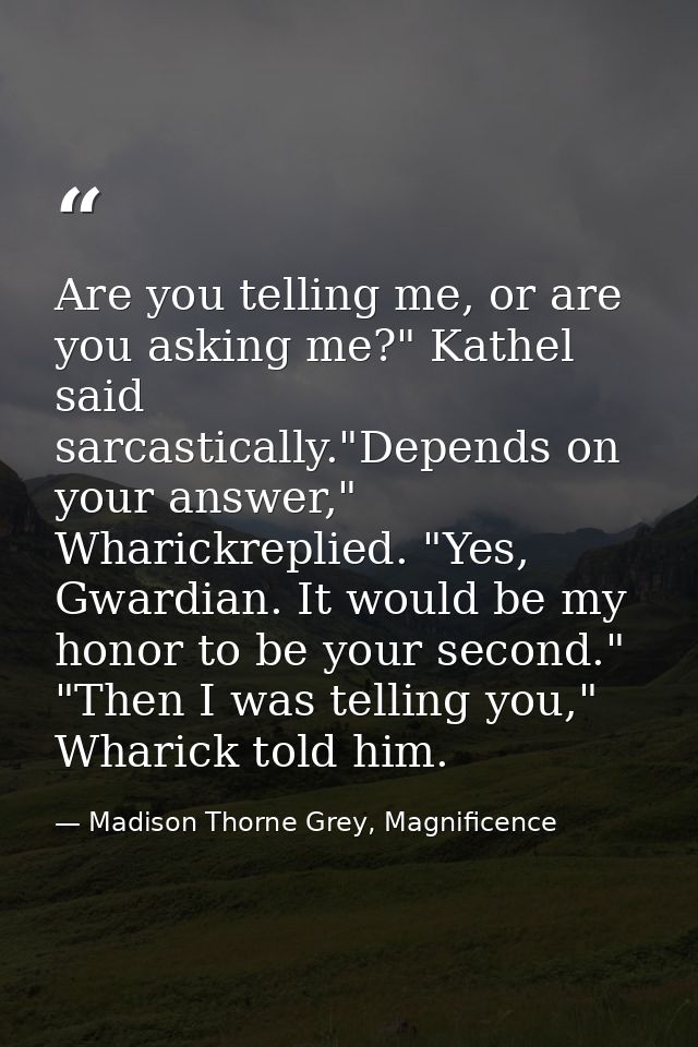 Are you telling me, or are you asking me?" Kathel said sarcastically."Depends on your answer," Wharickreplied. "Yes, Gwa — Madison Thorne Grey, Magnificence