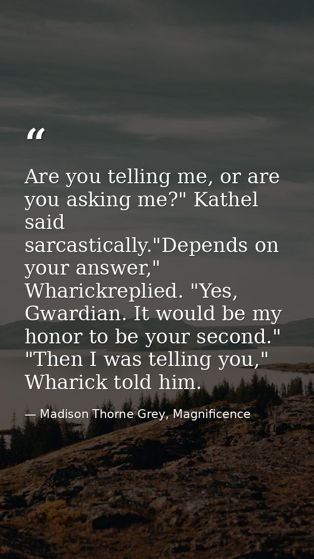 Are you telling me, or are you asking me?" Kathel said sarcastically."Depends on your answer," Wharickreplied. "Yes, Gwa — Madison Thorne Grey, Magnificence