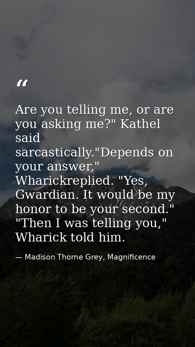 Are you telling me, or are you asking me?" Kathel said sarcastically."Depends on your answer," Wharickreplied. "Yes, Gwa — Madison Thorne Grey, Magnificence