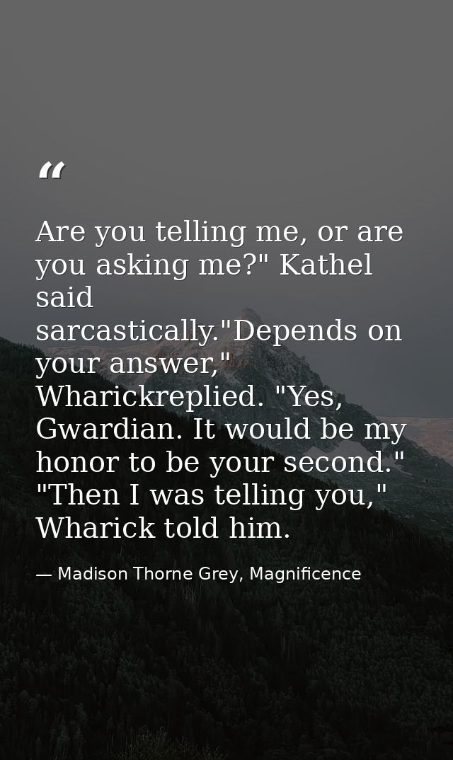 Are you telling me, or are you asking me?" Kathel said sarcastically."Depends on your answer," Wharickreplied. "Yes, Gwa — Madison Thorne Grey, Magnificence