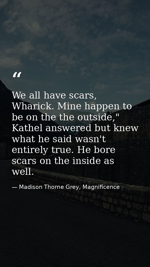 We all have scars, Wharick. Mine happen to be on the the outside," Kathel answered but knew what he said wasn't entirely — Madison Thorne Grey, Magnificence