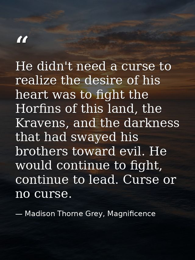 He didn't need a curse to realize the desire of his heart was to fight the Horfins of this land, the Kravens, and the da — Madison Thorne Grey, Magnificence